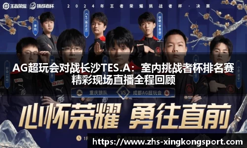 AG超玩会对战长沙TES.A:室内挑战者杯排名赛精彩现场直播全程回顾