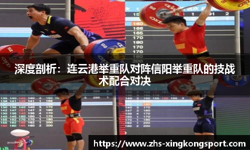 深度剖析:连云港举重队对阵信阳举重队的技战术配合对决