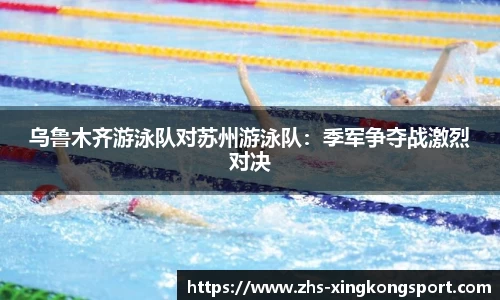 乌鲁木齐游泳队对苏州游泳队:季军争夺战激烈对决