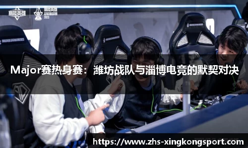 Major赛热身赛:潍坊战队与淄博电竞的默契对决
