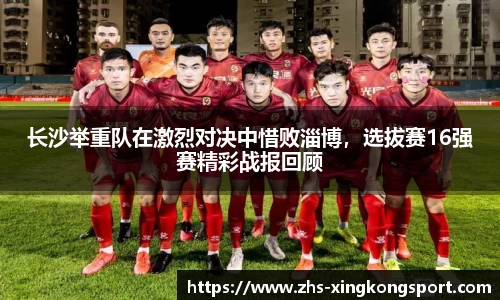长沙举重队在激烈对决中惜败淄博,选拔赛16强赛精彩战报回顾