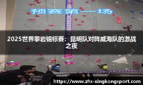 2025世界攀岩锦标赛:昆明队对阵威海队的激战之夜