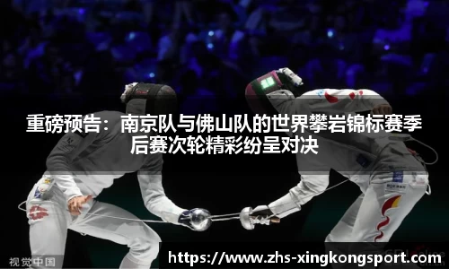 重磅预告：南京队与佛山队的世界攀岩锦标赛季后赛次轮精彩纷呈对决