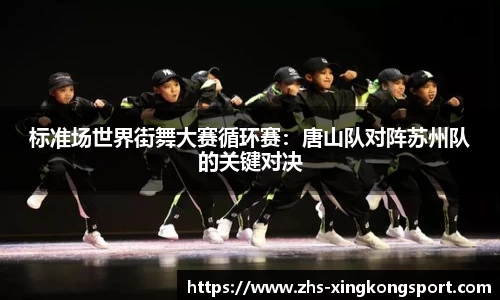 标准场世界街舞大赛循环赛:唐山队对阵苏州队的关键对决