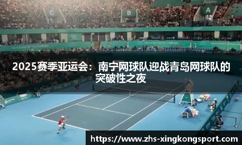 2025赛季亚运会:南宁网球队迎战青岛网球队的突破性之夜