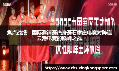 焦点战报:国际邀请赛热身赛石家庄电竞对阵连云港电竞的巅峰之战