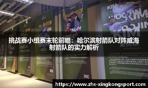 挑战赛小组赛末轮前瞻:哈尔滨射箭队对阵威海射箭队的实力解析